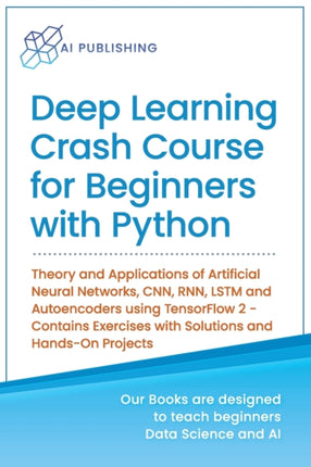Deep Learning Crash Course for Beginners with Python: Theory and Applications of Artificial Neural Networks, CNN, RNN, LSTM and Autoencoders using TensorFlow 2.0- Contains Exercises with Solutions and Hands-On Projects