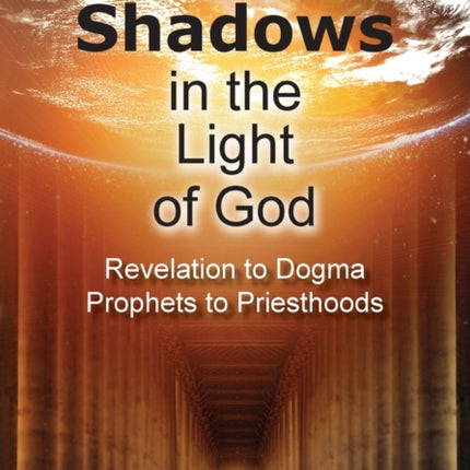 Shadows in the Light of God: Revelation to Dogma, Prophets to Priesthoods