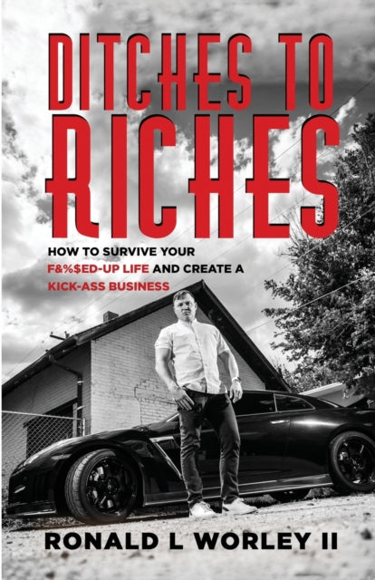 Ditches to Riches: How to Survive Your F&%$ed-Up Life and Create a Kick-Ass Business