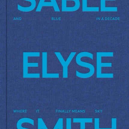 Sable Elyse Smith: And Blue in a Decade Where It Finally Means Sky