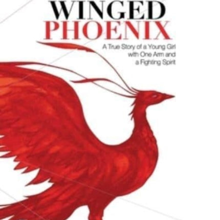 The One Winged Phoenix: A True Story of a Young Girl with One Arm and a Fighting Spirit