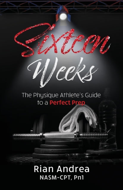 Sixteen Weeks: The Physique Athletes Guide to a Perfect Prep