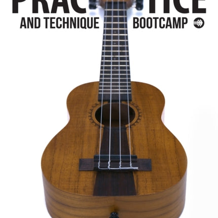 Ukulele Practice And Technique Bootcamp: Uke Like The Pros