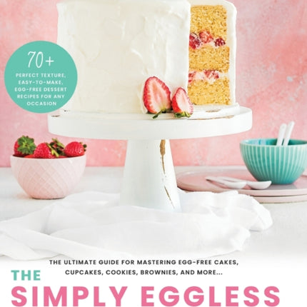 The Simply Eggless Cookbook: The Ultimate Guide for Mastering Egg-Free Cakes, Cupcakes, Cookies, Brownies, and More