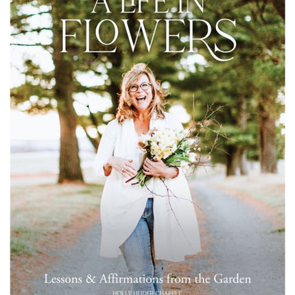 A Life in Flowers: Lessons & Affirmatins from the Garden