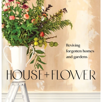 House + Flower: Reviving Forgotten Homes and Abandoned Gardens