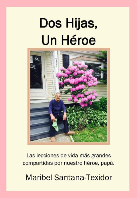 Dos Hijas, Un Heroe: Las lecciones de vida más grandes compartidas por nuestro heroe, papa