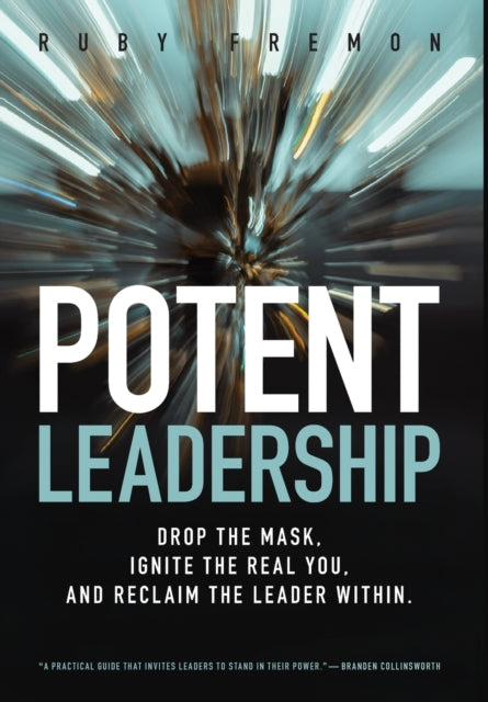 Potent Leadership: Drop the Mask, Ignite the Real