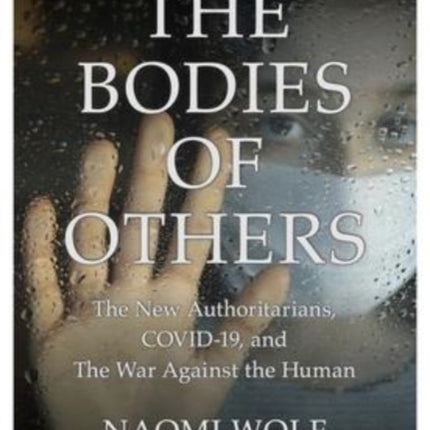 The Bodies of Others: The New Authoritarians, COVID-19 and The War Against the Human