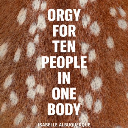 Isabelle Albuquerque: Orgy for Ten People in One Body