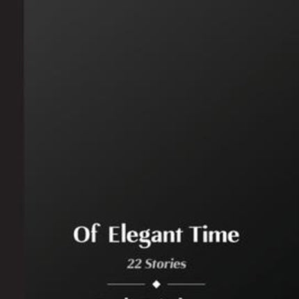 Of Elegant Time: 22 Stories
