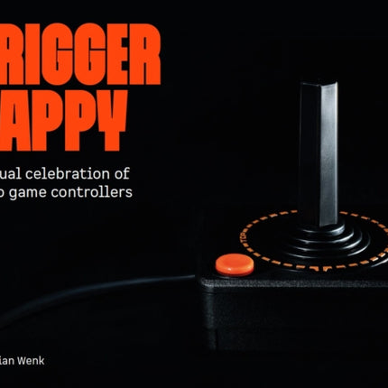 Trigger Happy A Visual Celebration of Video Game Controllers