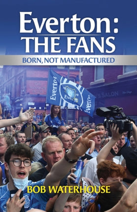 Everton: The Fans: Born, Not Manufactured