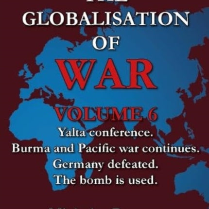 The Globalisation of War: Yalta Conference, Burma and Pacific War Continues, Germany Defeated, The Bomb is Used