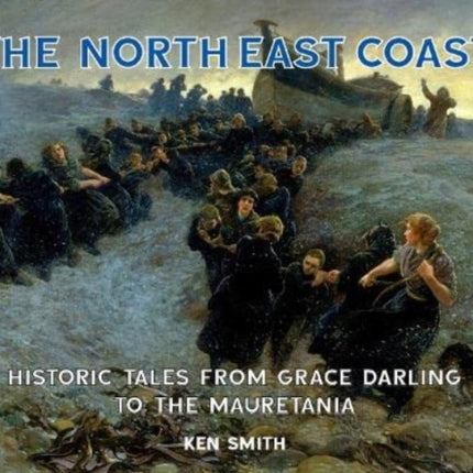 The North East Coast: Historic Tales from Grace Darling to the Mauretania