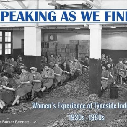 Speaking as we Find: Women's Experience of Tyneside Industry 1930s - 1980s