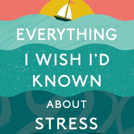 Everything I Wish I'd Known About Stress: A Hopeful Toolkit