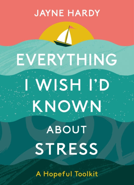 Everything I Wish I'd Known About Stress: A Hopeful Toolkit