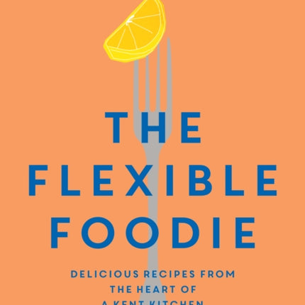 The Flexible Foodie: Delicious Recipes from Heart of a Kent Kitchen