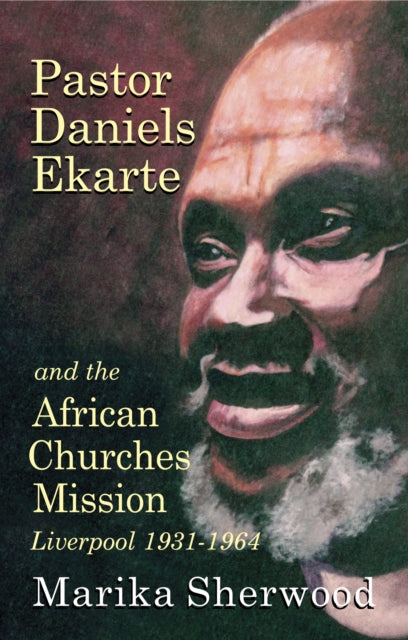 Pastor Daniels Ekarte And The African Churches Mission: Liverpool 1931-1964