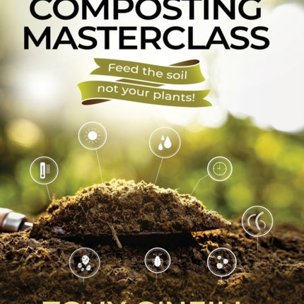 Composting Masterclass: Feed The Soil Not Your Plants