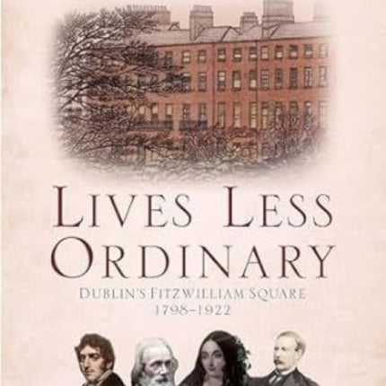 Lives Less Ordinary: Dublin'S Fitzwilliam Square, 1798-1922