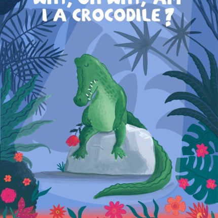 Why, oh why, am I a crocodile?: A fabulously fun, rhyming, bedtime story about a crocodile struggling with low self-esteem.