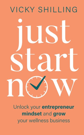 Just Start Now: Unlock your entrepreneur mindset and grow your wellness business