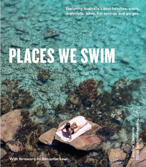 Places We Swim: Exploring Australia's Best Beaches, Pools, Waterfalls, Lakes, Hot Springs and Gorges