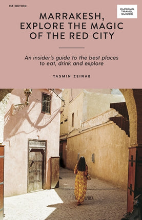 Marrakesh, Explore the Magic of the Red City: An Insider's Guide to the Best Places to Eat, Drink and Explore