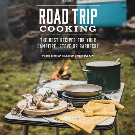 Road Trip Cooking: The Best Recipes for Your Campfire, Stove or Barbecue