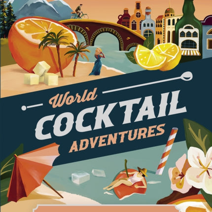 World Cocktail Adventures: 40 Destination-inspired Drinks