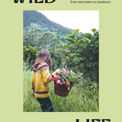 Wild Life: 50 Projects to Rewild Your Life From the Home to Outdoors