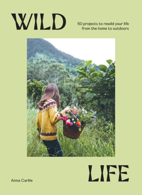 Wild Life: 50 Projects to Rewild Your Life From the Home to Outdoors