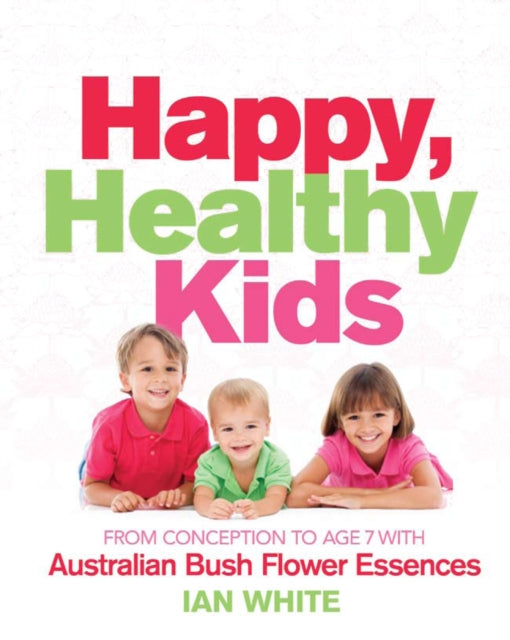 Happy Healthy Kids: From conception to age seven with Australian Bush Flower Essences