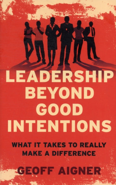 Leadership Beyond Good Intentions: What it takes to really make a difference