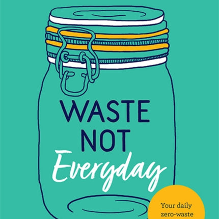 Waste Not Everyday: 365 ways to reduce, reuse and reconnect