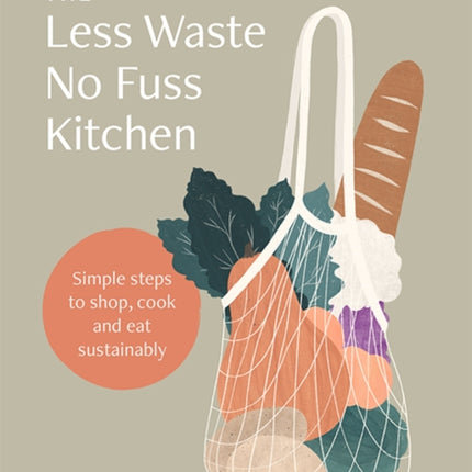 The Less Waste No Fuss Kitchen: Simple steps to shop, cook and eat sustainably