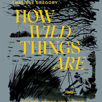 How Wild Things Are: Cooking, Fishing and Hunting at the Bottom of the World