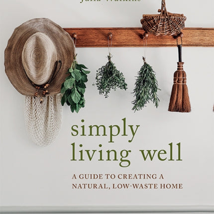 Simply Living Well: A Guide to Creating a Natural, Low-Waste Home