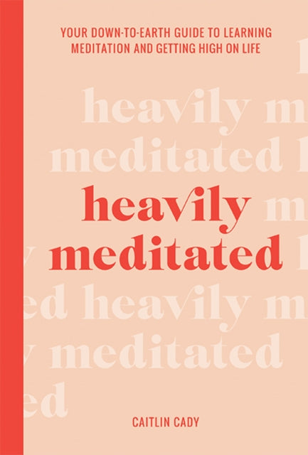 Heavily Meditated: Your down-to-earth guide to learning meditation and getting high on life