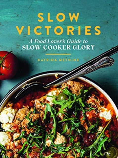 Slow Victories: A Food Lover's Guide To Slow Cooker Glory