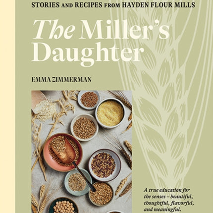 The Miller's Daughter: Unusual Flours & Heritage Grains: Stories and Recipes from Hayden Flour Mills