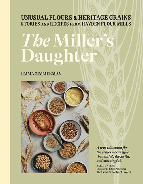 The Miller's Daughter: Unusual Flours & Heritage Grains: Stories and Recipes from Hayden Flour Mills