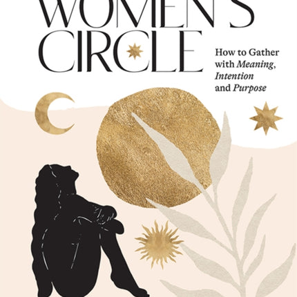 The Women's Circle: How to Gather with Meaning, Intention and Purpose