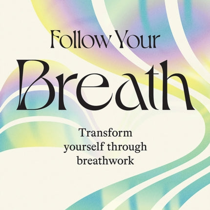 Follow Your Breath: Transform Yourself Through Breathwork