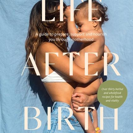 Life After Birth: A Guide to Prepare, Support and Nourish You Through Motherhood