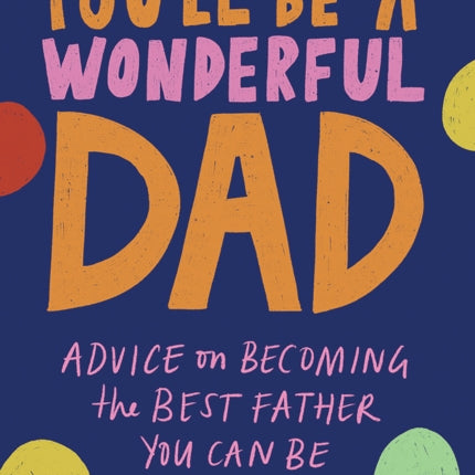 You'll Be a Wonderful Dad: Advice on Becoming the Best Father You Can Be