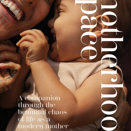 The Motherhood Space: A Companion Through the Beautiful Chaos of Life as a Modern Mother