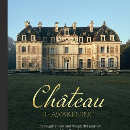 Chateau Reawakening: One Couple’s Wild And Wonderful Journey To Restore A Crumbling French Masterpiece